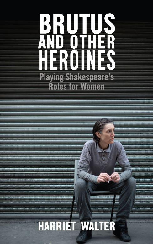 Brutus and Other Heroines: Playing Shakespeare's Roles for Women