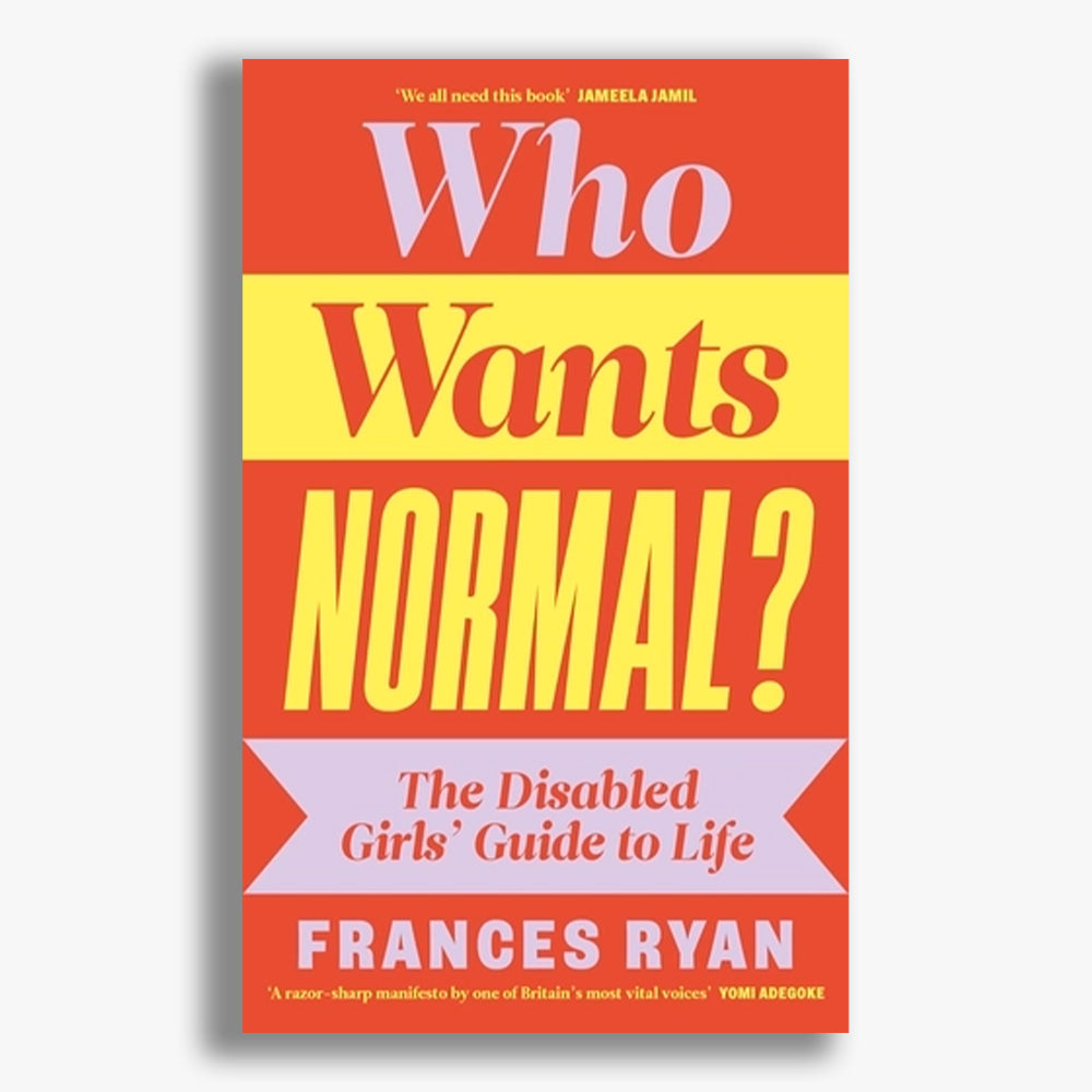 Who Wants Normal?: The Disabled Girls' Guide to Life