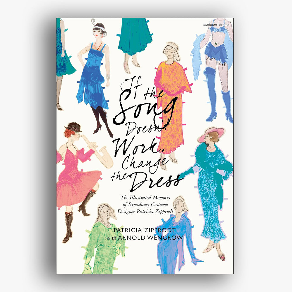 If the Song Doesn't Work, Change the Dress: The Illustrated Memoirs of Broadway Costume Designer Pat