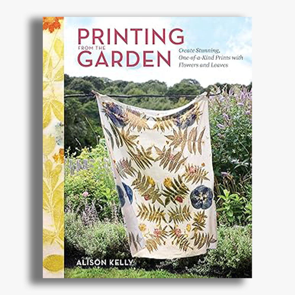 Printing from the Garden: Create Stunning, One-of-a-Kind Prints with Flowers and Leaves