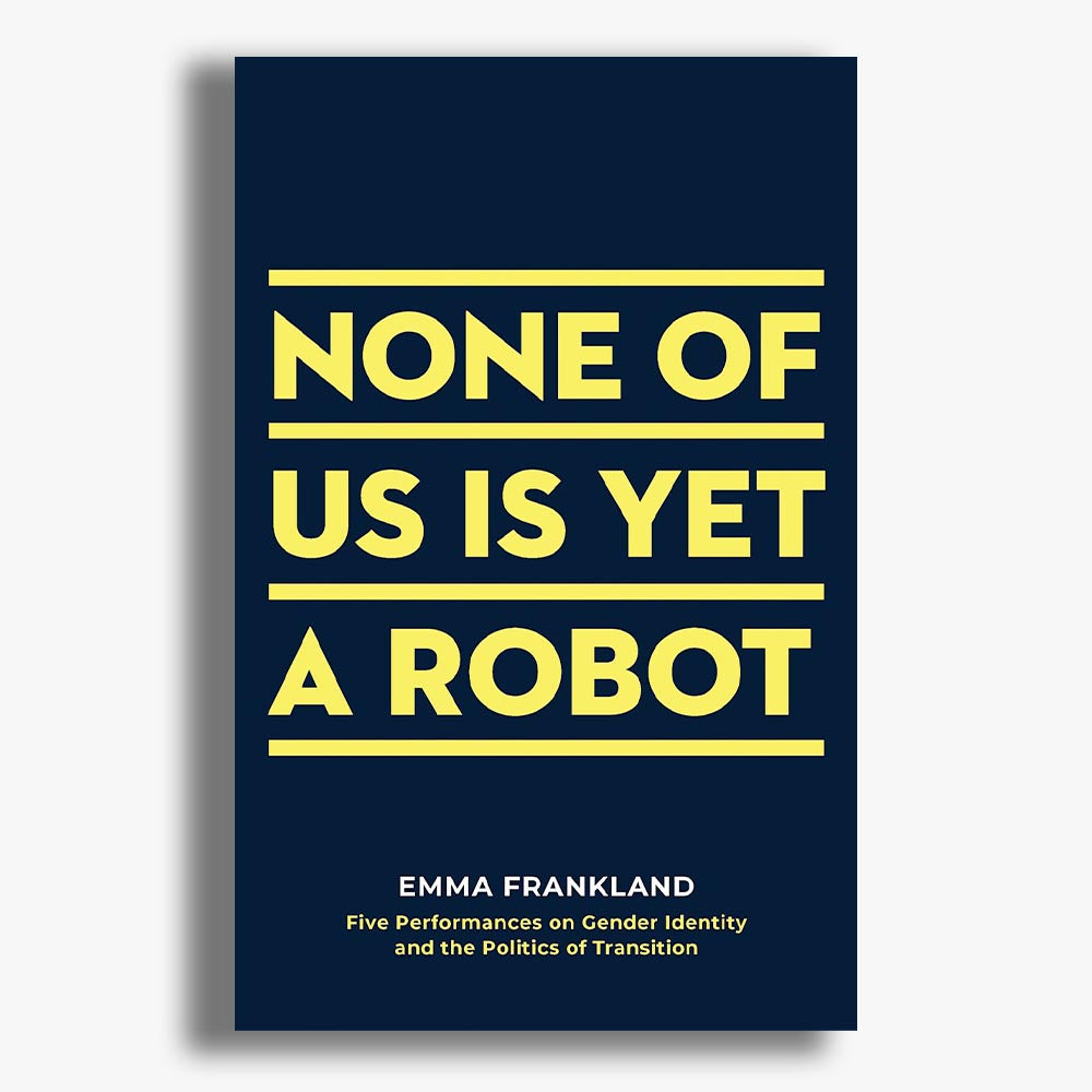 None of Us is Yet a Robot: Five Performances on Gender Identity and the Politics of Transition