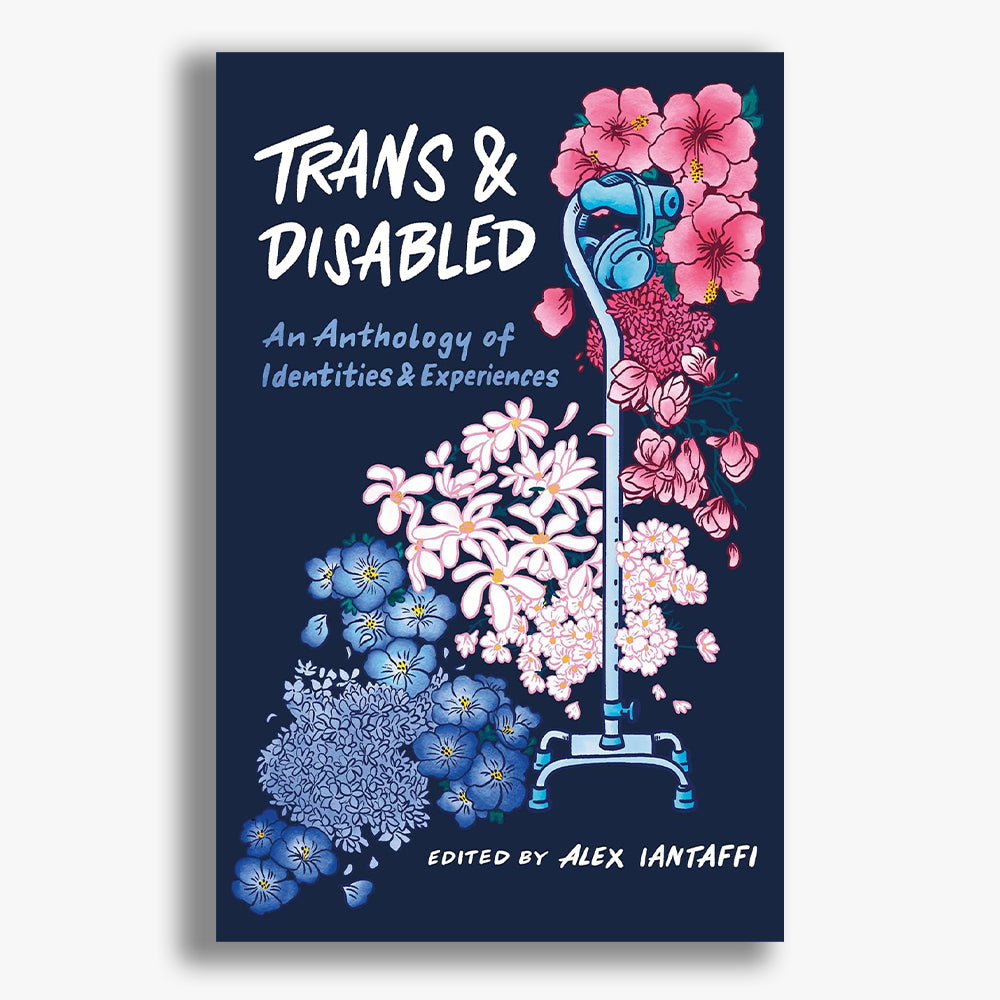Trans and Disabled: An Anthology of Identities and Experiences