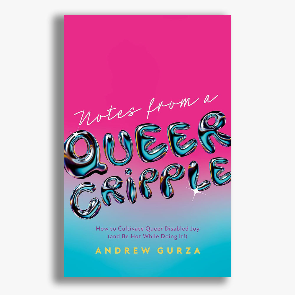 Notes From A Queer Cripple: How to Cultivate Queer Disabled Joy (and Be Hot While Doing It!)