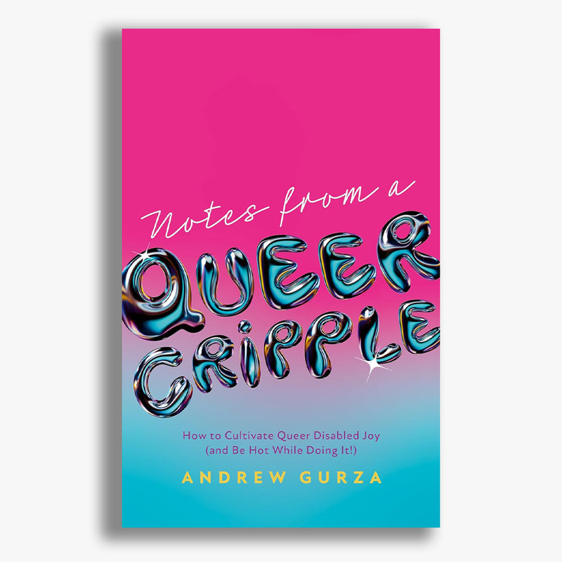 Notes From A Queer Cripple: How to Cultivate Queer Disabled Joy (and Be Hot While Doing It!)