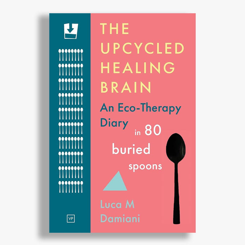 The Upcycled Healing Brain: An Eco-Therapy Diary in 80 Buried Spoons