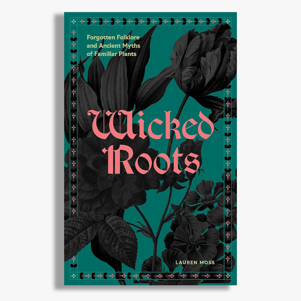 Wicked Roots: Forgotten Folklore and Ancient Myths of Familiar Plants