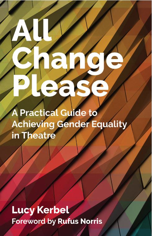 All Change Please: A Practical Guide to Achieving Gender Equality in Theatre